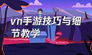 vn手游技巧与细节教学