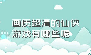 画质超清的仙侠游戏有哪些呢