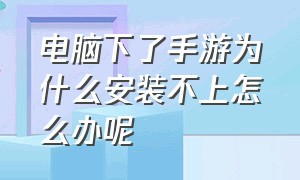 电脑下了手游为什么安装不上怎么办呢