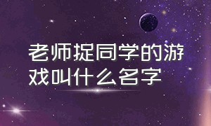 老师捉同学的游戏叫什么名字