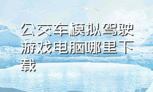 公交车模拟驾驶游戏电脑哪里下载