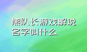 熊队长游戏解说名字叫什么