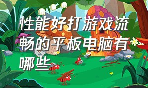 性能好打游戏流畅的平板电脑有哪些