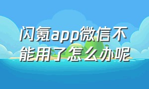 闪氪app微信不能用了怎么办呢