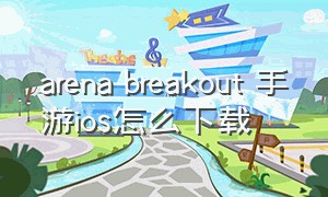 arena breakout 手游ios怎么下载
