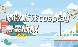 哪款游戏cosplay需要版权