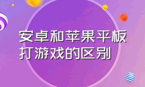 安卓和苹果平板打游戏的区别