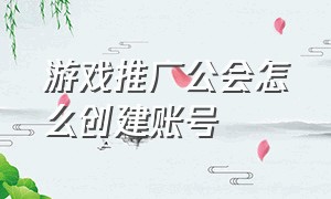 游戏推广公会怎么创建账号