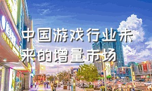 中国游戏行业未来的增量市场