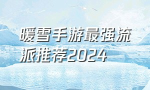 暖雪手游最强流派推荐2024