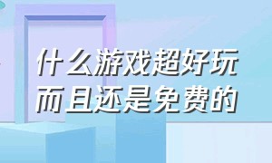 什么游戏超好玩而且还是免费的