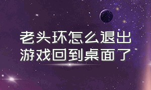 老头环怎么退出游戏回到桌面了