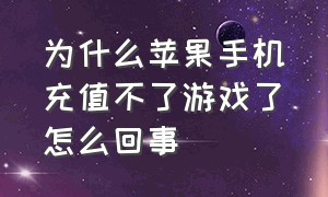 为什么苹果手机充值不了游戏了怎么回事