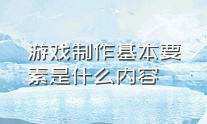 游戏制作基本要素是什么内容