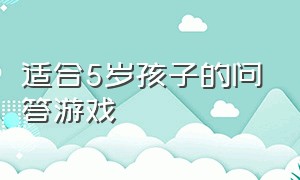 适合5岁孩子的问答游戏