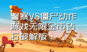 警察VS僵尸动作游戏无限金币钻石破解版