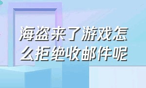 海盗来了游戏怎么拒绝收邮件呢