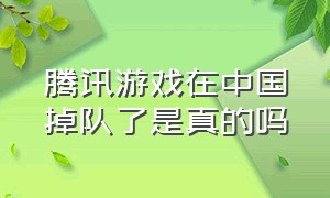 腾讯游戏在中国掉队了是真的吗