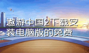 遨游中国2下载安装电脑版的免费