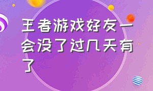 王者游戏好友一会没了过几天有了