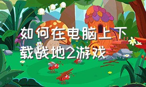 如何在电脑上下载战地2游戏