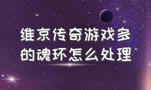 维京传奇游戏多的魂环怎么处理