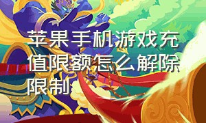 苹果手机游戏充值限额怎么解除限制