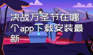 决战万圣节在哪个app下载安装最新