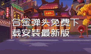 合金弹头免费下载安装最新版