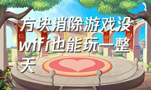 方块消除游戏没wifi也能玩一整天