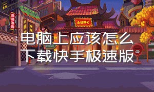 电脑上应该怎么下载快手极速版