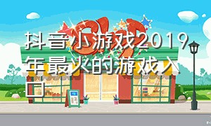 抖音小游戏2019年最火的游戏入口