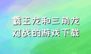 霸王龙和三角龙对战的游戏下载