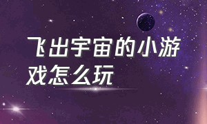 飞出宇宙的小游戏怎么玩