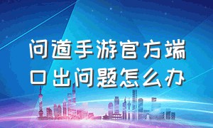 问道手游官方端口出问题怎么办