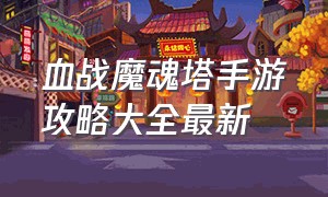 血战魔魂塔手游攻略大全最新