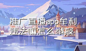 推广直播app牟利违法嘛怎么举报