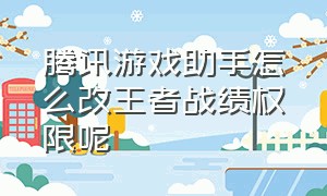 腾讯游戏助手怎么改王者战绩权限呢