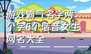 游戏霸气名字两个字6个谐音女生网名大全