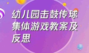 幼儿园击鼓传球集体游戏教案及反思