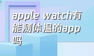 apple watch有能测体温的app吗