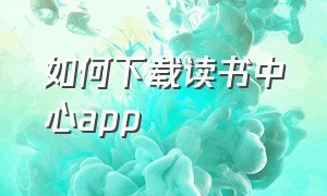 如何下载读书中心app