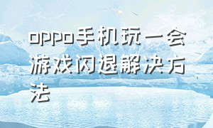 oppo手机玩一会游戏闪退解决方法