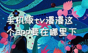 手机版tv漫漫这个app要在哪里下