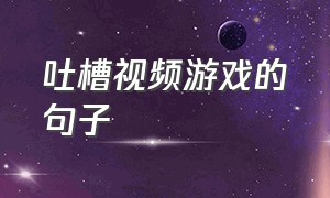 吐槽视频游戏的句子