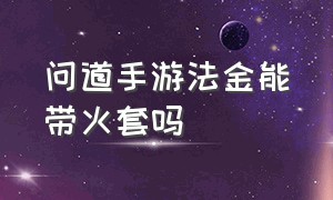 问道手游法金能带火套吗