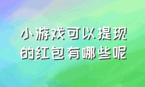 小游戏可以提现的红包有哪些呢