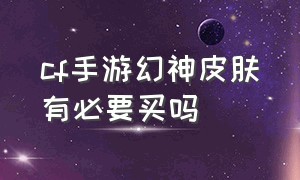 cf手游幻神皮肤有必要买吗