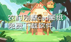 农村别墅cad图纸免费下载软件