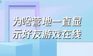 为啥营地一直显示好友游戏在线